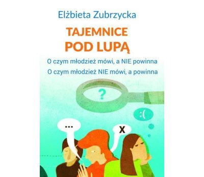 tajemnice-pod-lupa-o-czym-mlodziez-mowi-a-nie-powinna-o-czym-mlodziez-nie-mowi-a-powinna2.jpg